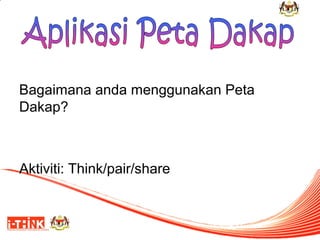 Bagaimana anda menggunakan Peta
Dakap?

Aktiviti: Think/pair/share

 