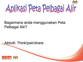 Bagaimana anda menggunakan Peta
Pelbagai Alir?

Aktiviti: Think/pair/share

 
