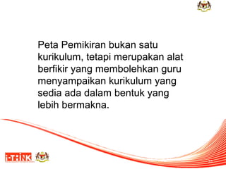 Peta Pemikiran bukan satu
kurikulum, tetapi merupakan alat
berfikir yang membolehkan guru
menyampaikan kurikulum yang
sedia ada dalam bentuk yang
lebih bermakna.

33

 