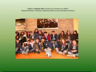 ΢άββατο 2 Απριλίου 2011 εκπαιδευτικι επίςκεψθ ςτθν Ακινα:
Παρακολουκιςαμε τθ κεατρικι παράςταςθ DNA και μετά ακολοφκθςε ςυηιτθςθ.

 