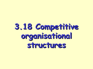 3.18 Competitive
organisational
structures

 