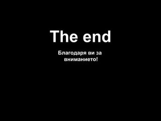 The end
Благодаря ви за
вниманието!

 