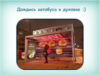 Дождись автобуса в духовке :)

 