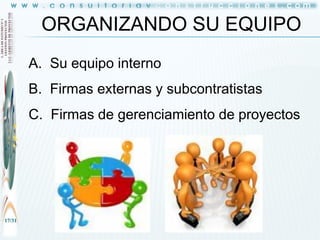 ORGANIZANDO SU EQUIPO
A. Su equipo interno
B. Firmas externas y subcontratistas
C. Firmas de gerenciamiento de proyectos

17/31

 