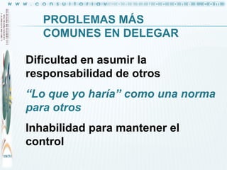 PROBLEMAS MÁS
COMUNES EN DELEGAR
Dificultad en asumir la
responsabilidad de otros

“Lo que yo haría” como una norma
para otros
Inhabilidad para mantener el
control
18/31

 
