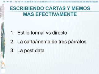 ESCRIBIENDO CARTAS Y MEMOS
MAS EFECTIVAMENTE

1. Estilo formal vs directo
2. La carta/memo de tres párrafos

3. La post data

25/31

 