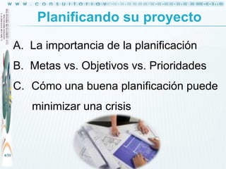Planificando su proyecto
A. La importancia de la planificación

B. Metas vs. Objetivos vs. Prioridades
C. Cómo una buena planificación puede
minimizar una crisis

4/31

 