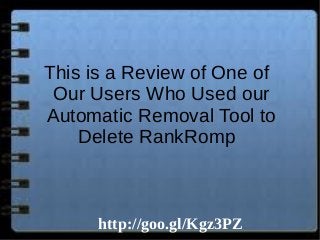 This is a Review of One of
Our Users Who Used our
Automatic Removal Tool to
Delete RankRomp

http://goo.gl/Kgz3PZ

 