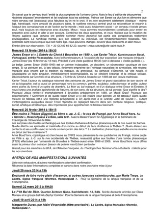 2
On savait que le cerveau était l’entité la plus complexe de l’univers connu. Mais le feu d’artifice de découvertes
récentes dépasse l’entendement et fait exploser tous les schémas. Patrice van Eersel va plus loin et démontre que
notre cerveau est (beaucoup) plus fabuleux qu’on ne le croit. Il est non seulement totalement élastique – même
âgé, handicapé, voire amputé de plusieurs lobes, le système nerveux central peut se reconstituer et repartir à
l’assaut des connaissances et de l’action sur le monde ; mais aussi totalement social – un cerveau n’existe jamais
seul, mais toujours en résonance avec d’autres. Mieux : nous sommes neuronalement constitués pour entrer en
empathie avec autrui et aller à son secours. Combinez les deux approches, et vous réalisez que la mutation de
l’Homo sapiens (que certains ont préféré nommer Homo demens) fait partie des perspectives réellement
envisageables. Le handicap mental, qu’il soit collectif ou individuel, est fondamentalement réparable. Nos
potentiels sont inouïs et quel que soit notre âge, nous pouvons changer, devenir plus conscients et aller mieux.
Entrée libre sur réservation : Tél. + 33 (0)3 89 69 52 23, courriel : resa.culture@ville-saint-louis.fr

Mercredi 19 février 2014 à 18h30
James Ensor et « L’Entrée du Christ à Bruxelles en 1889 », par Xavier Tricot. Kunstmuseum Basel,
Vortragsaal, entrée Picassoplatz. Avec le Kunstmuseum, à l’occasion de leur exposition Les masques intrigués :
James Ensor (du 16 février au 18 mai). Précédé d’une visite guidée à 16h30 (voir ci-dessous « visites guidées »)..
Le belge James Ensor (1860-1949) est un peintre inclassable, un dissident, un observateur caustique de son
temps. Si sa peinture est, à ses débuts, fortement empreinte de l’héritage naturaliste et symboliste, elle restera
marquée plus encore par la tradition du masque, du grotesque, du carnaval d’Ostende, sa ville natale. Il
développera un style singulier, immédiatement reconnaissable, où se côtoient l’étrange et la critique sociale.
Déconcertante par son titre et sa structure, L’Entrée du Christ à Bruxelles en 1889 est son œuvre maîtresse.
Xavier Tricot, l’auteur du catalogue raisonné des peintures de James Ensor et grand spécialiste de son œuvre et
de sa biographie, est lui aussi un personnage hors du commun, peintre, sculpteur, collectionneur, et poète, auteur
entre autres du livret d’un opéra de chambre, La Mort au bal masqué, et d’un dialogue entre Ensor et Einstein. Il
nous livrera une analyse approfondie de l’œuvre, de son sens, de sa structure, de sa genèse. Que signifie le titre?
Pourquoi Jésus rentre-t-il triomphalement à Bruxelles précisément en 1889, un Mardi Gras? Pourquoi cet
anachronisme ? Comment et de quelle façon Ensor a-t-il été inspiré pour peindre un tel tableau? Dans quelle
mesure ce tableau est-il une réponse provocatrice à Un après-midi à la Grande Jatte de Seurat ?... Autant
d’interrogations auxquelles Xavier Tricot répondra en replaçant l’œuvre dans son contexte religieux, politique,
social, artistique et folklorique, clés importantes pour appréhender ce tableau fascinant.

Mercredi 26 février 2014 à 18h15
Être moine à Thèbes (Egypte) au 8ème s. ap. J.-C. : le cas de Frangé, par Anne Boud’hors. Au
« Schnitz », Rosshofgasse 2 à Bâle, salle S 01. Avec le Basler Forum für Ägyptologie et le Séminaire de
Théologie de l’Université de Bâle.
Les surprises des fouilles archéologiques des tombes thébaines d’époque pharaonique de la rive ouest de Karnak.
Quelle était la vie spirituelle et matérielle d’un moine au début de l’ère chrétienne à Thèbes ? Quels étaient ses
contacts et ses conflits avec le monde contemporain des laïcs ? La civilisation pharaonique est-elle encore vivante
au début de l’ère chrétienne ?
Anne Boud’hors, coptologue et chercheuse au CNRS nous présentera la vie quotidienne de Frangé, moine copte
au VIIIè s. ap. J.-C. sur la rive occidentale de Thèbes, ressuscité grâce aux fouilles d’une tombe pharaonique
(TT29) effectuées par l’université de Bruxelles à Thèbes-ouest entre 1999 et 2006. Anne Boud’hors nous offrira
aussi la primeur d’un ostracon (tesson de poterie inscrit) bien particulier
Gratuit pour les membres du BFÄ, de l'Alliance Française, du Theologisches Seminar et les étudiants collecte pour
les non membres.

APERÇU DE NOS MANIFESTATIONS SUIVANTES
Liste non exhaustive, d’autres manifestations attendent confirmation.
Réservez la date! Informations complètes et cartons dans notre prochaine mise à jour

Jeudi 20 mars 2014 à 19h
Enchanté de faire votre plein d’essence, et autres joyeuses calembourdes, par Marie Treps. Le
Centre, Eglise française réformée, Holbeinplatz 7.
Francophonie.

Pour la Semaine de la langue française et de la

Samedi 22 mars 2015 à 19h30
Le P’tit Bal de Bâle, Quartier Zentrum Quba, Bachlettenstr. 12, Bâle . Soirée dansante animée par Clara
Moreau et le groupe bal folk Zéphyr Combor. Pour la Semaine de la langue française et de la Francophonie.

Jeudi 10 avril 2014 à 19h
Marguerite Duras, par Alain Vircondelet (titre provisoire). Le Centre, Eglise française réformée,
Holbeinplatz 7.

 