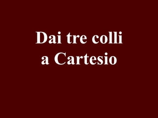 Dai tre colli
a Cartesio

 
