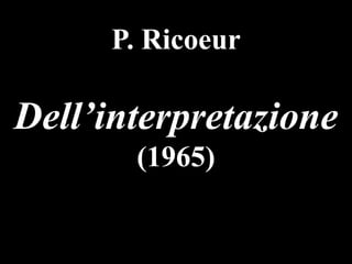 P. Ricoeur

Dell’interpretazione
(1965)

 