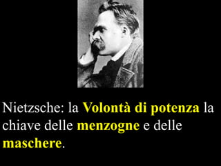 Nietzsche: la Volontà di potenza la
chiave delle menzogne e delle
maschere.

 