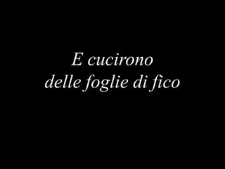 E cucirono
delle foglie di fico

 