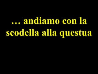 … andiamo con la
scodella alla questua

 