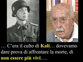 … C’era il culto di Kali… dovevamo
dare prova di affrontare la morte, di
non essere più vivi….

 