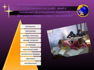 Необхідно навчити учнів працювати з
підручником географії, який є
головнимінформаційним джерелом
Для цього використовую такі прийоми

 