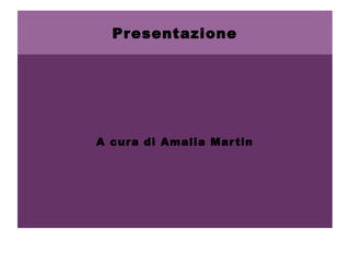Presentazione

A cura di Amalia Mar tin

 