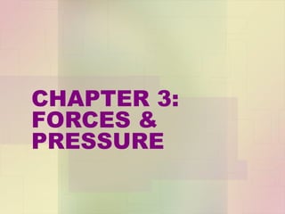 CHAPTER 3:
FORCES &
PRESSURE

 