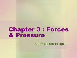 Chapter 3 : Forces
& Pressure
3.2 Pressure in liquid

 