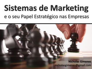Sistemas de Marketing
e o seu Papel Estratégico nas Empresas




                                 Nicholas Gimenes
                      nicholasgimenes@gmail.com
 