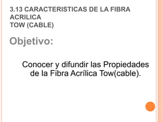 3.13 CARACTERISTICAS DE LA FIBRA ACRILICATOW (CABLE) Objetivo:  Conocer y difundir las Propiedades de la Fibra Acrílica Tow(cable).   