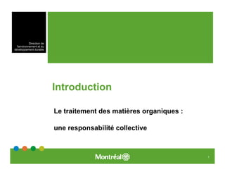 Direction de
  l’environnement et du
développement durable




                           Introduction

                           Le traitement des matières organiques :

                           une responsabilité collective



                                                                     1
 