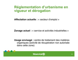 Réglementation d’urbanisme en
vigueur et dérogation

Affectation actuelle : « secteur d’emploi »



Zonage actuel : « service et activités industrielles »



Usage envisagé : centre de traitement des matières
  organiques (activité de récupération non autorisée
  dans cette zone)


                                                         60
 