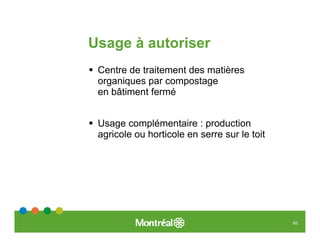 Usage à autoriser
 Centre de traitement des matières
 organiques par compostage
 en bâtiment fermé


 Usage complémentaire : production
 agricole ou horticole en serre sur le toit




                                              62
 