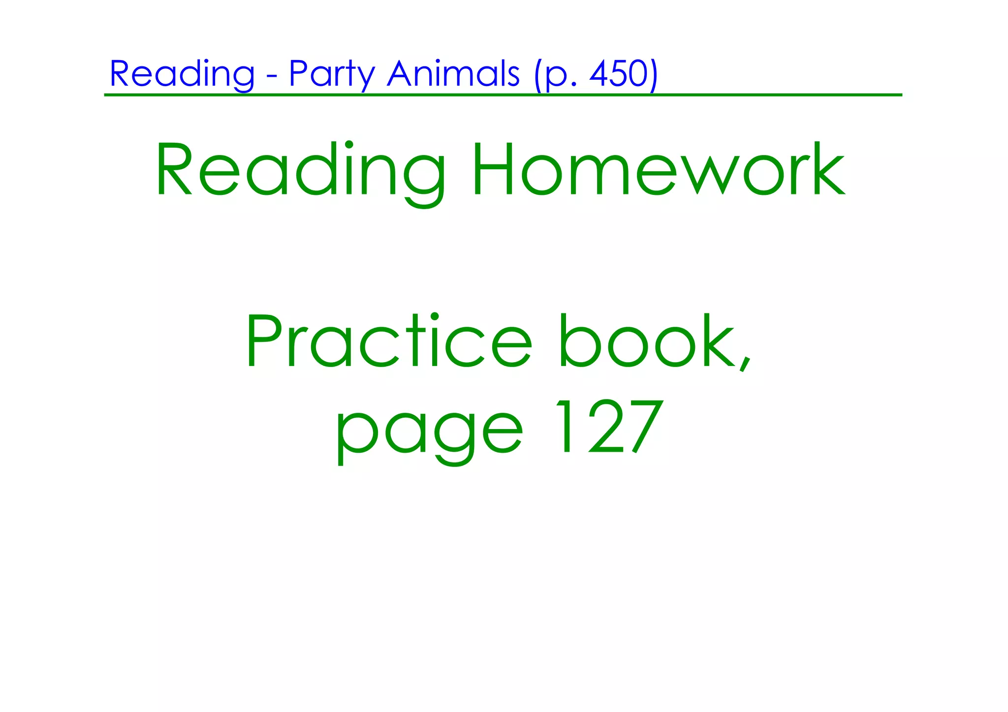 Reading ­ Party Animals (p. 450)


  Reading Homework

       Practice book,
          page 127
 