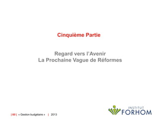 Cinquième Partie

Regard vers l’Avenir
La Prochaine Vague de Réformes

| 60 | « Gestion budgétaire »

| 2013

 