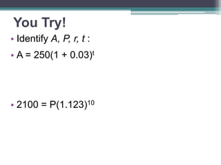 You Try!
• Identify A, P, r, t :
• A = 250(1 + 0.03)t

• 2100 = P(1.123)10

 