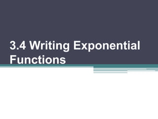 3.4 Writing Exponential
Functions
 