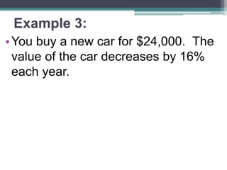 Example 3:
•You buy a new car for $24,000. The
value of the car decreases by 16%
each year.
 