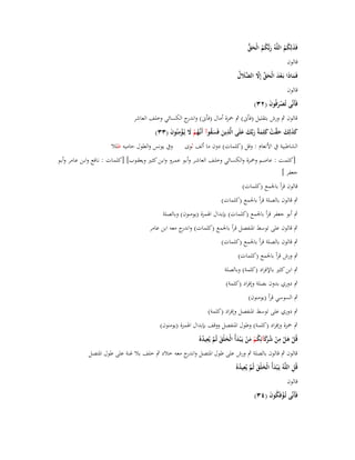 ‫َ ُ ُ َ ُّ‬
‫فَذلِكم اللَّوُ ربُّكم الْحق‬
‫َ ُُ‬

‫قالوف‬

‫فَماذَا بَػعد الْحق إَِل ََّلؿ‬
‫َ ْ َ َ ّْ َّ الض َ ُ‬

‫قالوف‬

‫فَأَنَّى تُصرفُوف (ٕٖ)‬
‫َْ َ‬

‫قالوف ٍب ورش بتقليل (فأىن) ٍب ضبزة أماؿ (فأىن) و ج الكسائي وخلف العاشر‬
‫اندر‬
‫كذلِك حقت كلِمةُ ربّْك علَى الَّذين فَسقوآ أَنَّهم َل يُػؤمنُوف (ٖٖ)‬
‫ِ َ َُ ػُ ْ َ ِْ َ‬
‫َ َ َ َ َّ ْ َ َ َ َ َ‬
‫الشاطبية ُب األنعاـ : وقل (كلمات) دوف ما ألف ثوى وُب يونس والطوؿ حاميو ظلال‬
‫[كلمػت : عاصػم وضبػزة والكسػائي وخلػف العاشػر وأبػو عمػػرو وابػن كثػَت ويعقػوب] [كلمػات : نػافع وابػن عػامر وأبػػو‬
‫جعفر ]‬
‫قالوف قرأ باعبمع (كلمات)‬
‫ٍب قالوف بالصلة قرأ باعبمع (كلمات)‬
‫ٍب أبو جعفر قرأ باعبمع (كلمات) بإبداؿ اؽبمزة (يومنوف) وبالصلة‬
‫ٍب قالوف على توسط اؼبنفصل قرأ باعبمع (كلمات) و ج معو ابن عامر‬
‫اندر‬
‫ٍب قالوف بالصلة قرأ باعبمع (كلمات)‬
‫ٍب ورش قرأ باعبمع (كلمات)‬
‫ٍب ابن كثَت باإلفراد (كلمة) وبالصلة‬
‫ٍب دوري بدوف بصلة وإفراد (كلمة)‬
‫ٍب السوسي قرأ (يومنوف)‬
‫ٍب دوري على توسط اؼبنفصل وإفراد (كلمة)‬
‫ٍب ضبزة وإفراد (كلمة) وطوؿ اؼبنفصل ووقف بإبداؿ اؽبمزة (يومنوف)‬
‫ْ َ ْ ِ ْ ُ رَ ُ ْ َ ْ َ َ َ َّ ِ ُ‬
‫قُل ىل من ش َكآئِكم من يَػ ْبدأُ الْخلْق ثُم يُعيدهُ‬
‫قالوف ٍب قالوف بالصلة ٍب ورش على طوؿ اؼبتصل و ج معو خالد ٍب خلف بال غنة على طوؿ اؼبتصل‬
‫اندر‬
‫ِ‬
‫َ َ َ َّ ِ ُ‬
‫قُل اللَّوُ يَػ ْبدأُ الْخلْق ثُم يُعيدهُ‬
‫قالوف‬
‫فَأَنَّى تُػؤفَكوف (ٖٗ)‬
‫ْ ُ َ‬

 