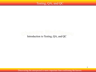 Testing, QA, and QC

Introduction to Testing, QA, and QC

1

Discovering the unexpected is more important than confirming the known.

 