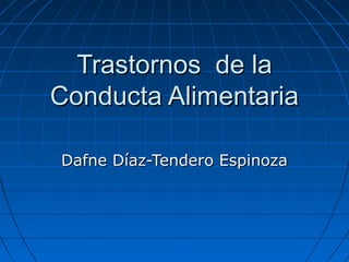 Trastornos de la
Conducta Alimentaria
Dafne Díaz-Tendero Espinoza

 