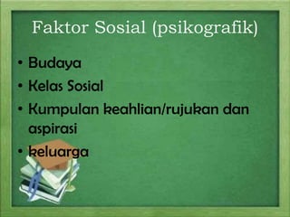 Faktor Sosial (psikografik)
• Budaya
• Kelas Sosial
• Kumpulan keahlian/rujukan dan
aspirasi
• keluarga

 