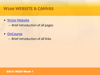 W200 WEBSITE & CANVAS
• W200 Website
– Brief introduction of all pages

• OnCourse
– Brief introduction of all links

EDUC W200 Week 1

 