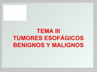 TEMA III
TUMORES ESOFÁGICOS
BENIGNOS Y MALIGNOS

 