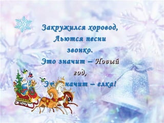 Закружился хоровод,
Льются песни
звонко.
Это значит – Новый
Новый
год,
год,
Это значит – елка!

 