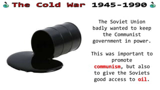 The Soviet Union
badly wanted to keep
the Communist
government in power.
This was important to
promote
communism, but also
to give the Soviets
good access to oil.

 