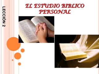 LECCIÓN 2

EL ESTUDIO BIBLICO
PERSONAL

 