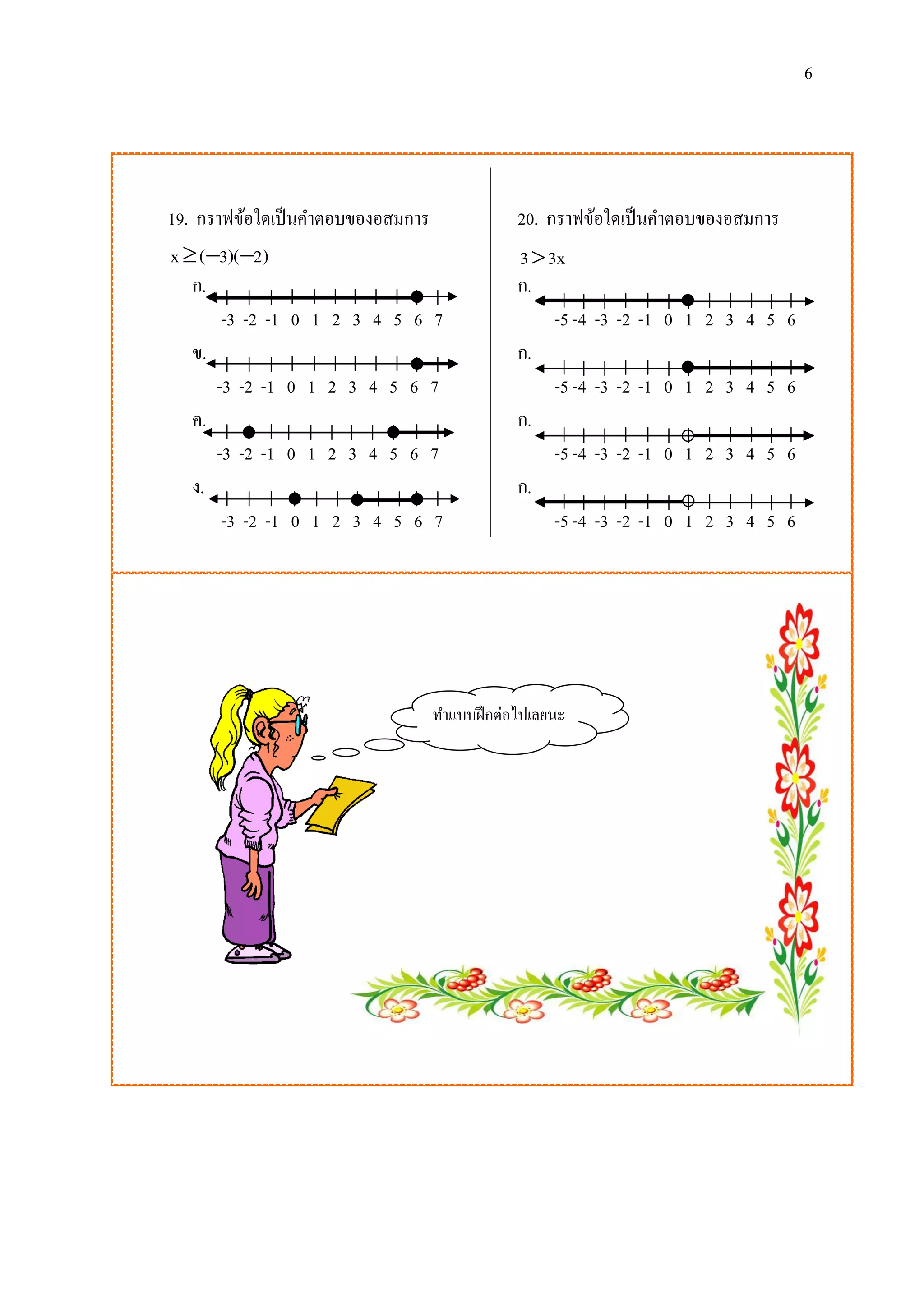 6

19. กราฟข้อใดเป็ นคาตอบของอสมการ

20. กราฟข้อใดเป็ นคาตอบของอสมการ

x  ( 3)( 2)
ก.
-3 -2 -1
ข.
-3 -2 -1
ค.
-3 -2 -1
ง.
-3 -2 -1

3  3x
ก.
-5 -4
ก.
-5 -4
ก.
-5 -4
ก.
-5 -4

0 1 2 3 4 5 6 7
0 1 2 3 4 5 6 7
0 1 2 3 4 5 6 7
0 1 2 3 4 5 6 7

ทาแบบฝึ กต่อไปเลยนะ

-3 -2 -1 0 1 2 3 4 5 6
-3 -2 -1 0 1 2 3 4 5 6
-3 -2 -1 0 1 2 3 4 5 6
-3 -2 -1 0 1 2 3 4 5 6

 