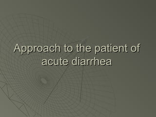 Approach to the patient of
acute diarrhea

 