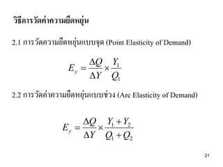 วิธีการวัดค่ าความยืดหยุ่น
่
2.1 การวัดความยืดหยุนแบบจุด (Point Elasticity of Demand)
Q Y1
Ey 

Y Q1

่
2.2 การวัดค่าความยืดหยุนแบบช่วง (Arc Elasticity of Demand)
Q Y1  Y2
Ey 

Y Q1  Q2
21

 