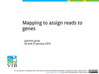 Mapping to assign reads to
genes
Joachim Jacob
20 and 27 January 2014

This presentation is available under the Creative Commons Attribution-ShareAlike 3.0 Unported License. Please refer to
http://www.bits.vib.be/ if you use this presentation or parts hereof.

 