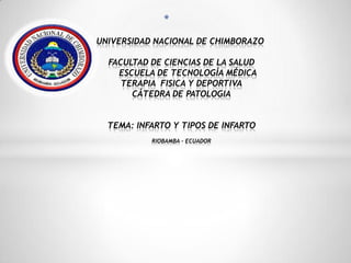 *
UNIVERSIDAD NACIONAL DE CHIMBORAZO
FACULTAD DE CIENCIAS DE LA SALUD
ESCUELA DE TECNOLOGÍA MÉDICA
TERAPIA FISICA Y DEPORTIVA
CÁTEDRA DE PATOLOGIA

TEMA: INFARTO Y TIPOS DE INFARTO
RIOBAMBA - ECUADOR

 