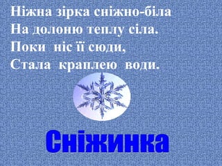 Ніжна зірка сніжно-біла
На долоню теплу сіла.
Поки ніс її сюди,
Стала краплею води.

 