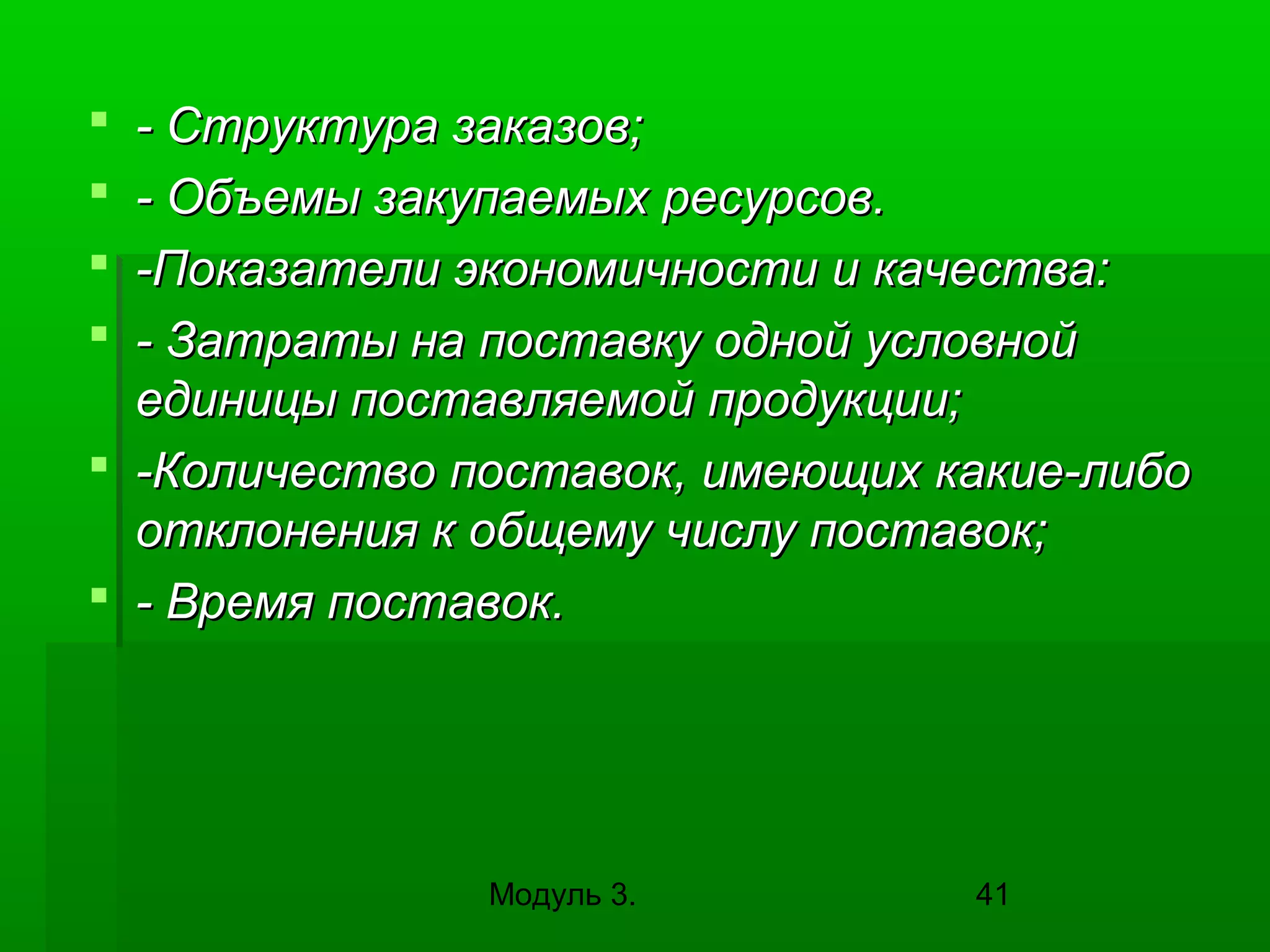 - Структура заказов;
- Объемы закупаемых ресурсов.
-Показатели экономичности и качества:
- Затраты на поставку одной условной
единицы поставляемой продукции;
 -Количество поставок, имеющих какие-либо
отклонения к общему числу поставок;
 - Время поставок.





Модуль 3.

41

 