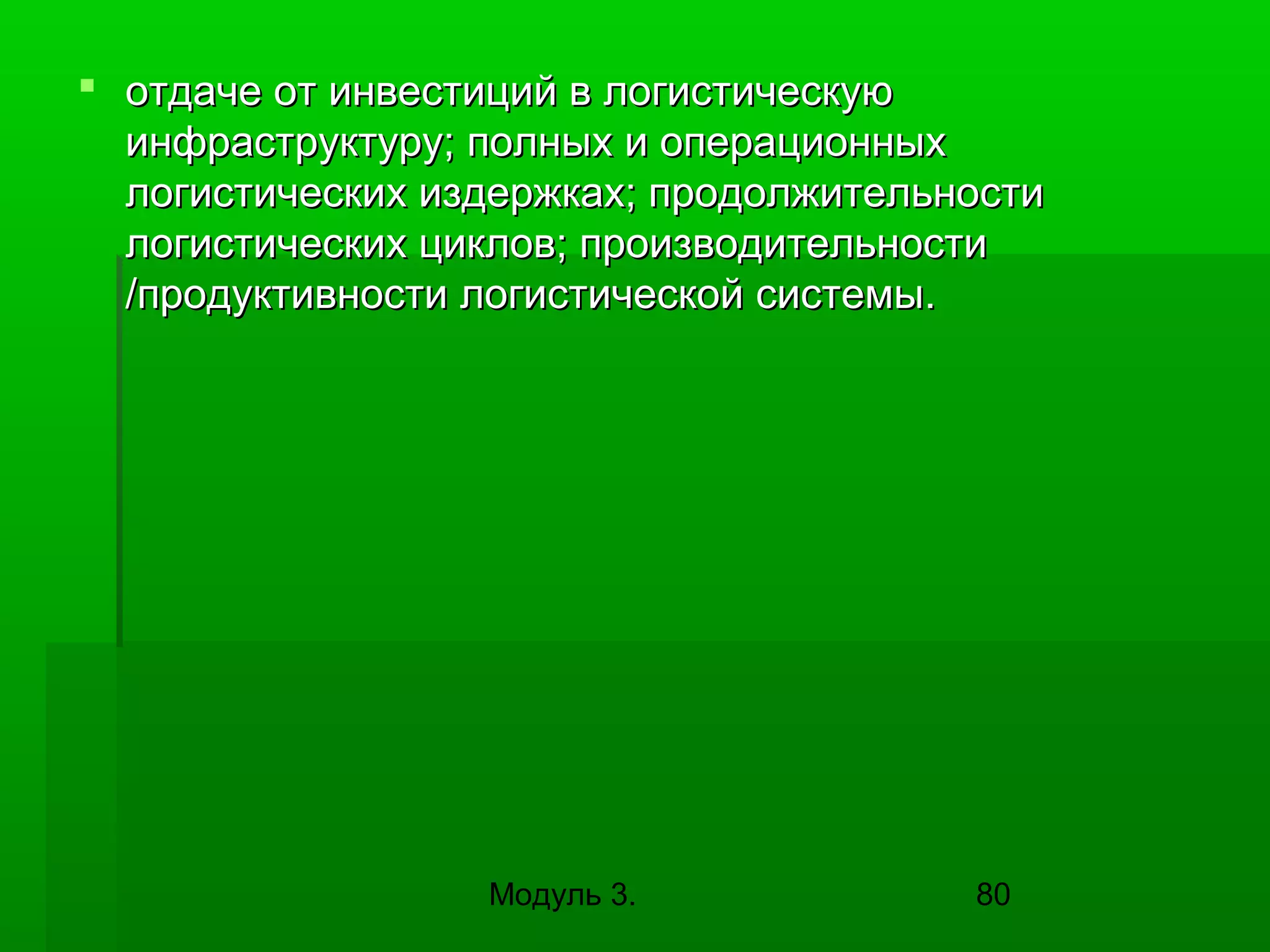  отдаче от инвестиций в логистическую
инфраструктуру; полных и операционных
логистических издержках; продолжительности
логистических циклов; производительности
/продуктивности логистической системы.

Модуль 3.

80

 